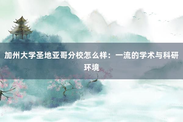 加州大学圣地亚哥分校怎么样：一流的学术与科研环境