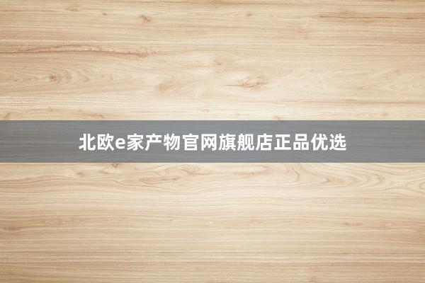 北欧e家产物官网旗舰店正品优选