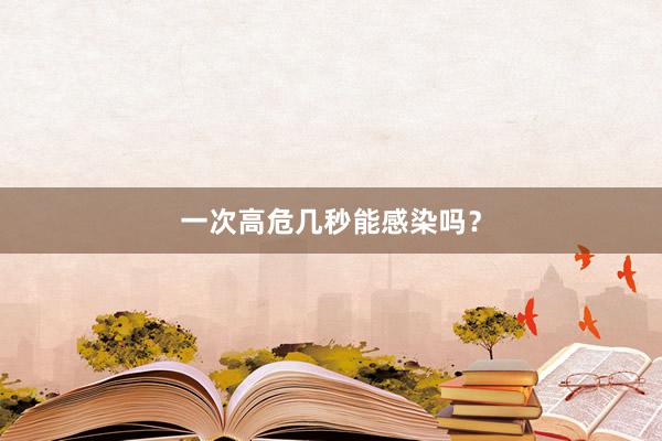 一次高危几秒能感染吗？