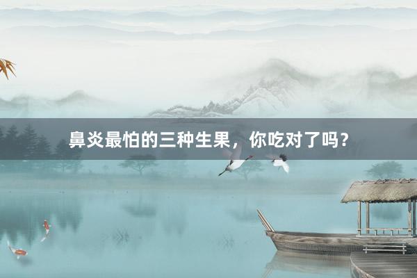 鼻炎最怕的三种生果，你吃对了吗？